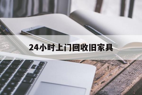 最新24小时上门回收旧家具方法分析(最方便真实的嘉善上门回收旧家具要另外收费吗方法)