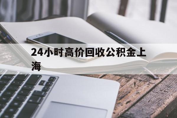 嘉善最新24小时高价回收公积金上海方法分析(最方便真实的嘉善2021年上海公积金怎么提取方法)