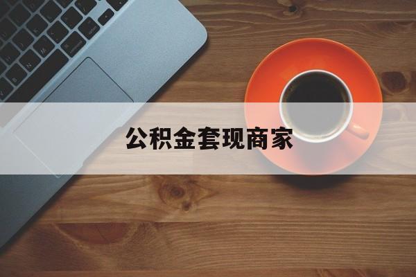 最新公积金套现商家方法分析(最方便真实的嘉善实在有点穷怎么能把公积金套现方法)