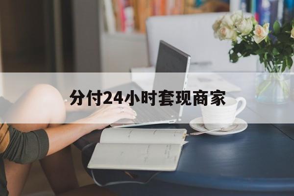 最新分付24小时套现商家方法分析(最方便真实的嘉善分付套现是什么意思方法)