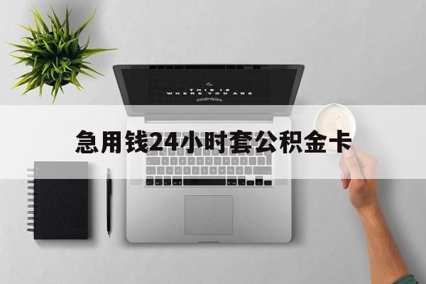 最新急用钱24小时套公积金卡方法分析(最方便真实的嘉善急用钱24小时套公积金卡违法吗方法)