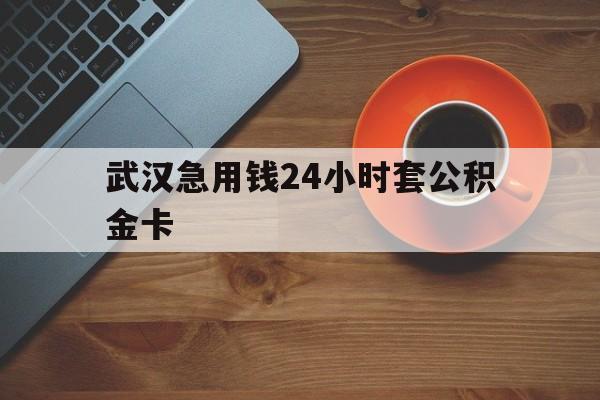 最新武汉急用钱24小时套公积金卡方法分析(最方便真实的嘉善武汉公积金取现方法方法)