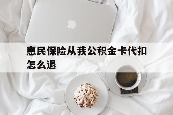 嘉善最新惠民保险从我公积金卡代扣怎么退方法分析(最方便真实的嘉善惠民保怎么退款了方法)
