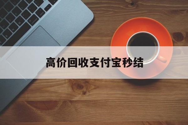 嘉善最新高价回收支付宝秒结方法分析(最方便真实的嘉善回收支付宝平台方法)