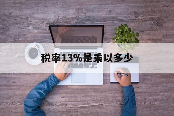 嘉善最新税率13%是乘以多少方法分析(最方便真实的嘉善税率13%怎么算含税价方法)