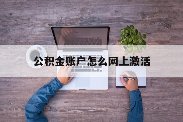嘉善最新公积金账户怎么网上激活方法分析(最方便真实的嘉善公积金账户怎么网上激活的方法)