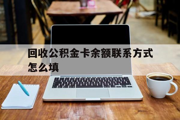 嘉善最新回收公积金卡余额联系方式怎么填方法分析(最方便真实的嘉善回收公积金卡余额联系方式怎么填的方法)
