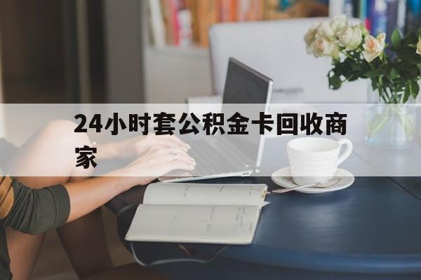 嘉善最新24小时套公积金卡回收商家方法分析(最方便真实的嘉善24小时套公积金卡回收商家会知道吗方法)