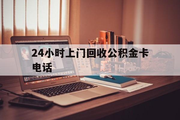嘉善最新24小时上门回收公积金卡电话方法分析(最方便真实的嘉善24小时上门回收公积金卡电话方法)