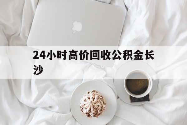 嘉善最新24小时高价回收公积金长沙方法分析(最方便真实的嘉善长沙公积金怎么取出来,去哪里取方法)