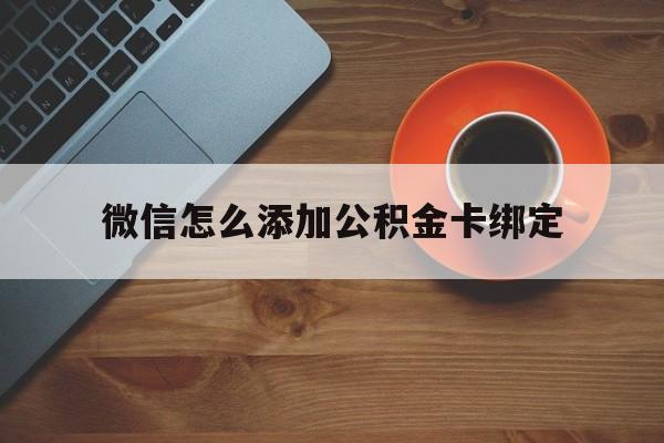 嘉善最新微信怎么添加公积金卡绑定方法分析(最方便真实的嘉善微信如何绑定住房公积金方法)