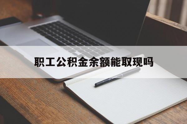 嘉善最新职工公积金余额能取现吗方法分析(最方便真实的嘉善职工公积金余额能取现吗怎么取方法)