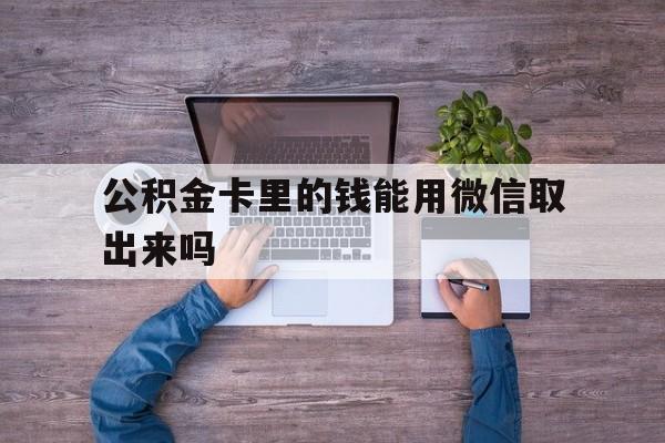 嘉善最新公积金卡里的钱能用微信取出来吗方法分析(最方便真实的嘉善公积金卡微信可以提现吗方法)