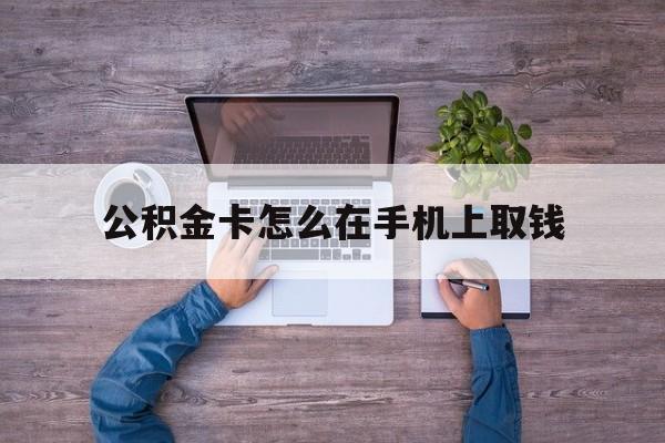 嘉善最新公积金卡怎么在手机上取钱方法分析(最方便真实的嘉善公积金卡怎么在手机上激活方法)