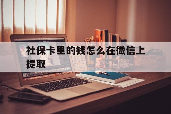 嘉善最新社保卡里的钱怎么在微信上提取方法分析(最方便真实的嘉善社保卡里的钱微信可以取出来吗方法)