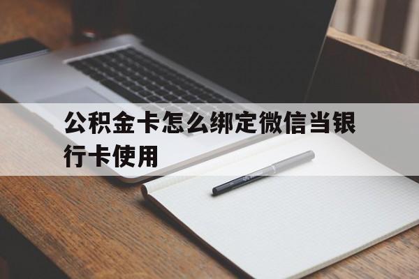 嘉善最新公积金卡怎么绑定微信当银行卡使用方法分析(最方便真实的嘉善公积金卡怎么绑定微信当银行卡使用呢方法)