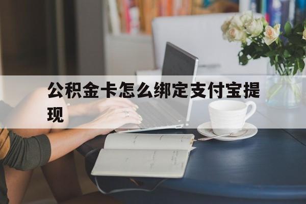 嘉善最新公积金卡怎么绑定支付宝提现方法分析(最方便真实的嘉善公积金怎么添加到支付宝卡包方法)
