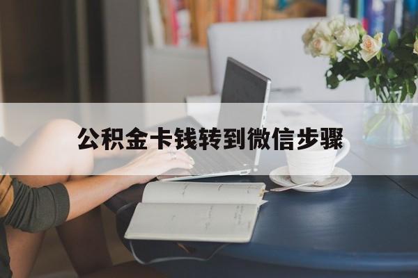 嘉善最新公积金卡钱转到微信步骤方法分析(最方便真实的嘉善公积金卡钱转到微信步骤是什么方法)
