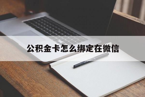 嘉善最新公积金卡怎么绑定在微信方法分析(最方便真实的嘉善公积金卡怎么绑定在微信提现方法)